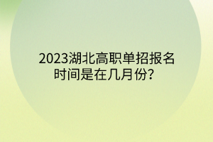 2023湖北高職單招報(bào)名時(shí)間是在幾月份？