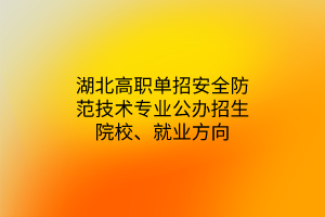 湖北高職單招安全防范技術專業(yè)公辦招生院校、就業(yè)方向