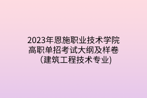 2023年恩施職業(yè)技術學院高職單招考試大綱及樣卷（建筑工程技術專業(yè))