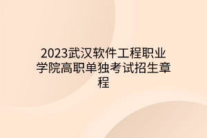 2023武漢軟件工程職業(yè)學(xué)院高職單獨考試招生章程