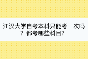 江漢大學(xué)自考本科只能考一次嗎？都考哪些科目？