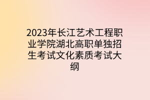 2023年長江藝術(shù)工程職業(yè)學(xué)院湖北高職單獨招生考試文化素質(zhì)考試大綱