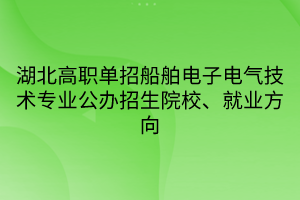 湖北高職單招船舶電子電氣技術(shù)專業(yè)公辦招生院校、就業(yè)方向