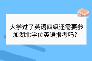 大學(xué)過了英語四級(jí)還需要參加湖北學(xué)位英語報(bào)考嗎？