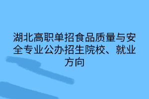 湖北高職單招食品質(zhì)量與安全專業(yè)公辦招生院校、就業(yè)方向