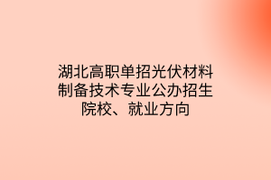 湖北高職單招光伏材料制備技術(shù)專業(yè)公辦招生院校、就業(yè)方向