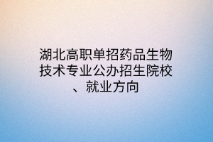 湖北高職單招藥品生物技術(shù)專業(yè)公辦招生院校、就業(yè)方向