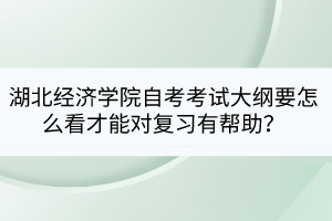湖北經(jīng)濟學院自考考試大綱要怎么看才能對復習有幫助？