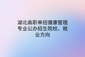 湖北高職單招健康管理專業(yè)公辦招生院校、就業(yè)方向