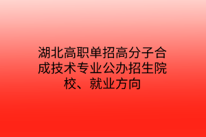 湖北高職單招高分子合成技術(shù)專業(yè)公辦招生院校、就業(yè)方向