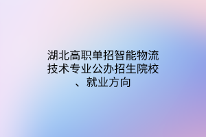 湖北高職單招智能物流技術(shù)專業(yè)公辦招生院校、就業(yè)方向