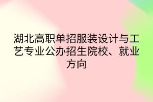 湖北高職單招服裝設(shè)計(jì)與工藝專業(yè)公辦招生院校、就業(yè)方向