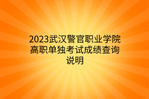 2023武漢警官職業(yè)學(xué)院高職單獨考試成績查詢說明