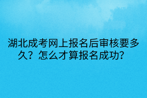 湖北成考網(wǎng)上報名后審核要多久？怎么才算報名成功？