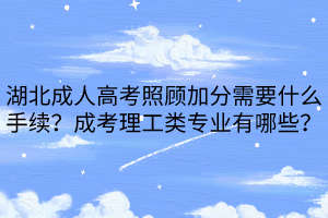 湖北成人高考照顧加分需要什么手續(xù)？成考理工類專業(yè)有哪些？