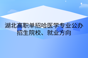 湖北高職單招哈醫(yī)學(xué)專業(yè)公辦招生院校、就業(yè)方向