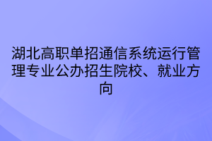 湖北高職單招通信系統(tǒng)運行管理專業(yè)公辦招生院校、就業(yè)方向