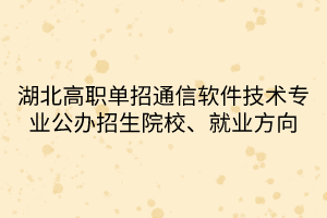 湖北高職單招通信軟件技術(shù)專業(yè)公辦招生院校、就業(yè)方向