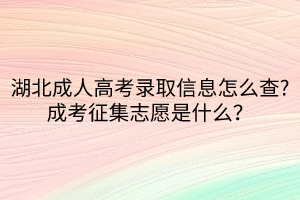 湖北成人高考錄取信息怎么查_(kāi)成考征集志愿是什么？