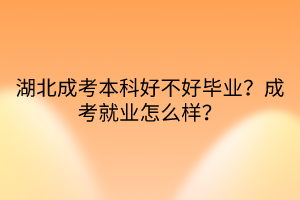 湖北成考本科好不好畢業(yè)？成考就業(yè)怎么樣？