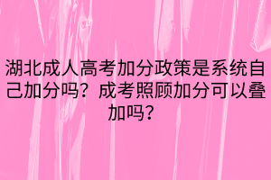 湖北成人高考加分政策是系統(tǒng)自己加分嗎？成考照顧加分可以疊加嗎？