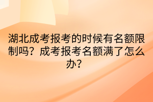 湖北成考報(bào)考的時(shí)候有名額限制嗎？成考報(bào)考名額滿(mǎn)了怎么辦？