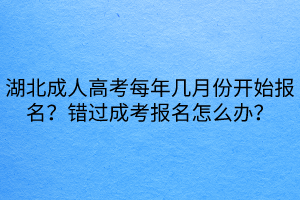 湖北成人高考每年幾月份開始報名？錯過成考報名怎么辦？