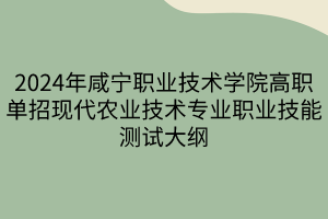 2024年咸寧職業(yè)技術(shù)學(xué)院高職單招現(xiàn)代農(nóng)業(yè)技術(shù)專業(yè)職業(yè)技能測(cè)試大綱