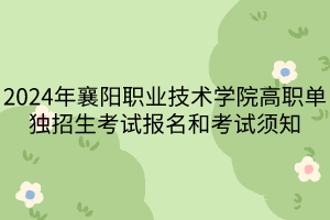 2024年襄陽職業(yè)技術(shù)學(xué)院高職單獨招生考試報名和考試須知