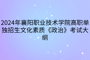 2024年襄陽(yáng)職業(yè)技術(shù)學(xué)院高職單獨(dú)招生文化素質(zhì)《政治》考試大綱