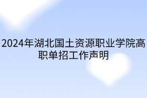 2024年湖北國土資源職業(yè)學(xué)院高職單招工作聲明