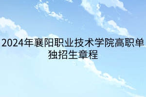 2024年襄陽(yáng)職業(yè)技術(shù)學(xué)院高職單獨(dú)招生章程