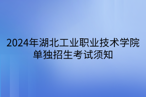 2024年湖北工業(yè)職業(yè)技術(shù)學(xué)院單獨(dú)招生考試須知