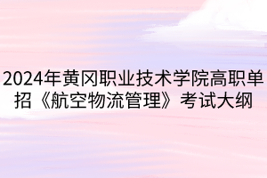 2024年黃岡職業(yè)技術(shù)學(xué)院高職單招《航空物流管理》考試大綱