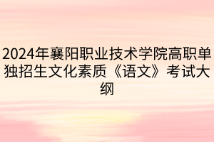 2024年襄陽職業(yè)技術(shù)學(xué)院高職單獨招生文化素質(zhì)《語文》考試大綱