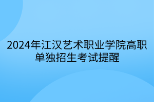 2024年江漢藝術(shù)職業(yè)學院高職單獨招生考試提醒