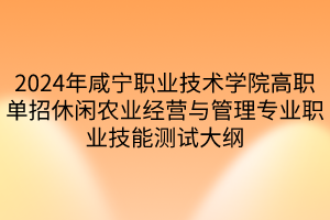 2024年咸寧職業(yè)技術(shù)學(xué)院高職單招休閑農(nóng)業(yè)經(jīng)營與管理專業(yè)職業(yè)技能測試大綱