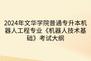 2024年文華學(xué)院普通專升本機器人工程專業(yè)《機器人技術(shù)基礎(chǔ)》考試大綱(1)