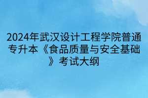 2024年武漢設(shè)計(jì)工程學(xué)院普通專升本《食品質(zhì)量與安全基礎(chǔ)》考試大綱(1)