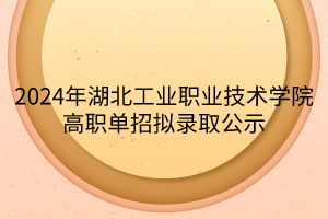 2024年湖北工業(yè)職業(yè)技術(shù)學(xué)院高職單招擬錄取公示