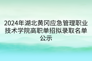 2024年湖北黃岡應(yīng)急管理職業(yè)技術(shù)學(xué)院高職單招擬錄取名單公示