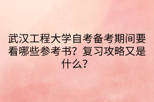 武漢工程大學自考備考期間要看哪些參考書？復習攻略又是什么？