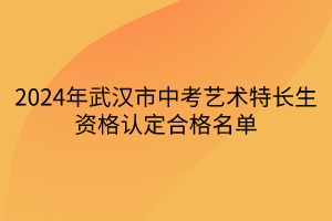 2024年武漢市中考藝術(shù)特長(zhǎng)生資格認(rèn)定合格名單