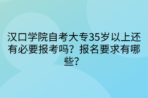 漢口學(xué)院自考大專35歲以上還有必要報考嗎？報名要求有哪些？