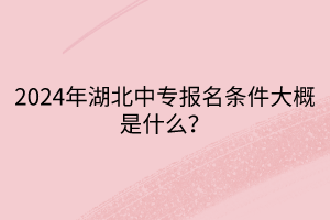 2024年湖北中專報(bào)名條件大概是什么？