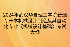 2024年武漢華夏理工學(xué)院普通專升本機(jī)械設(shè)計(jì)制造及其自動化專業(yè)《機(jī)械設(shè)計(jì)基礎(chǔ)》考試大綱(1)