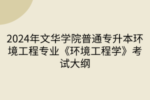 2024年文華學(xué)院普通專升本環(huán)境工程專業(yè)《環(huán)境工程學(xué)》考試大綱(1)