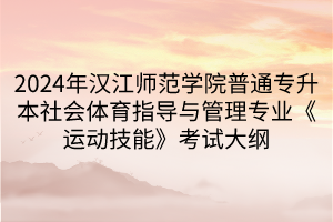 2024年漢江師范學(xué)院普通專升本社會(huì)體育指導(dǎo)與管理專業(yè)《運(yùn)動(dòng)技能》考試大綱(1)