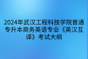 2024年武漢工程科技學(xué)院普通專升本商務(wù)英語專業(yè)《英漢互譯》考試大綱(1)