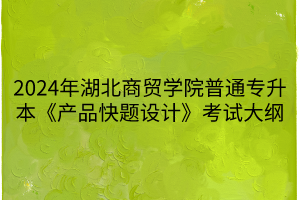 2024年湖北商貿(mào)學(xué)院普通專升本《產(chǎn)品快題設(shè)計》考試大綱(1)